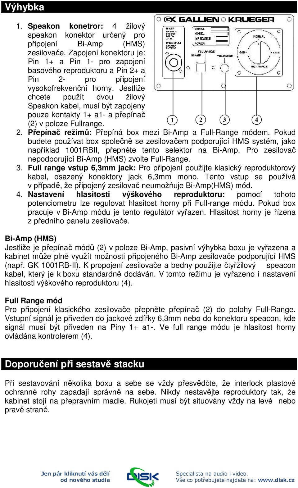 Jestliže chcete použít dvou žilový Speakon kabel, musí být zapojeny pouze kontakty 1+ a1- a přepínač (2) v poloze Full. 2. Přepínač režimů: Přepíná box mezi Bi-Amp a Full-Range módem.