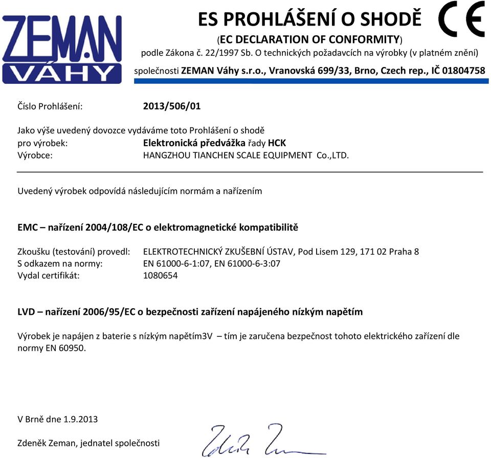 Uvedený výrobek odpovídá následujícím normám a nařízením EMC nařízení 2004/108/EC o elektromagnetické kompatibilitě Zkoušku (testování) provedl: ELEKTROTECHNICKÝ ZKUŠEBNÍ ÚSTAV, Pod Lisem 129, 171 02