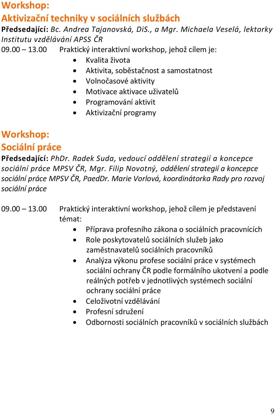 Workshop: Sociální práce Předsedající: PhDr. Radek Suda, vedoucí oddělení strategií a koncepce sociální práce MPSV ČR, Mgr. Filip Novotný, oddělení strategií a koncepce sociální práce MPSV ČR, PaedDr.