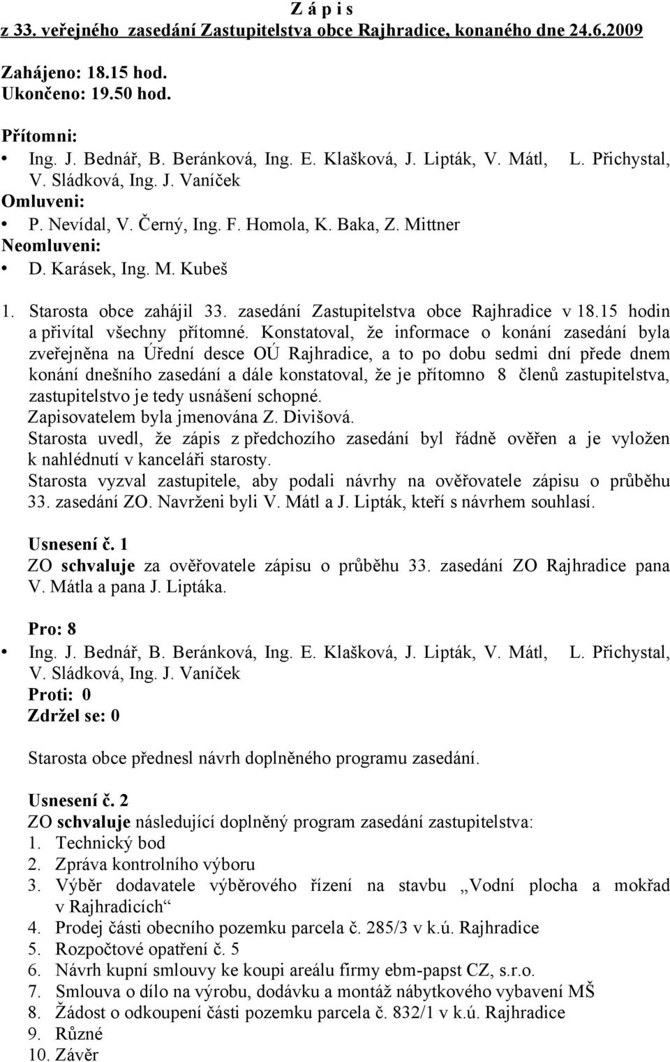 Konstatoval, že informace o konání zasedání byla zveřejněna na Úřední desce OÚ Rajhradice, a to po dobu sedmi dní přede dnem konání dnešního zasedání a dále konstatoval, že je přítomno 8 členů