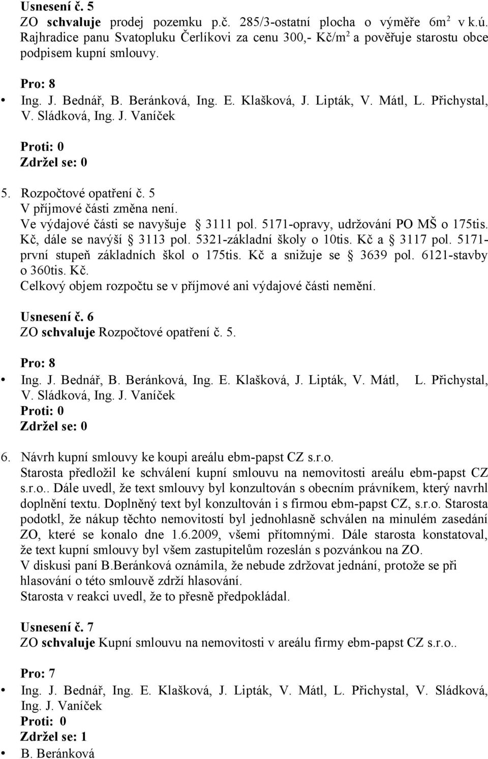 5171- první stupeň základních škol o 175tis. Kč a snižuje se 3639 pol. 6121-stavby o 360tis. Kč. Celkový objem rozpočtu se v příjmové ani výdajové části nemění. Usnesení č.