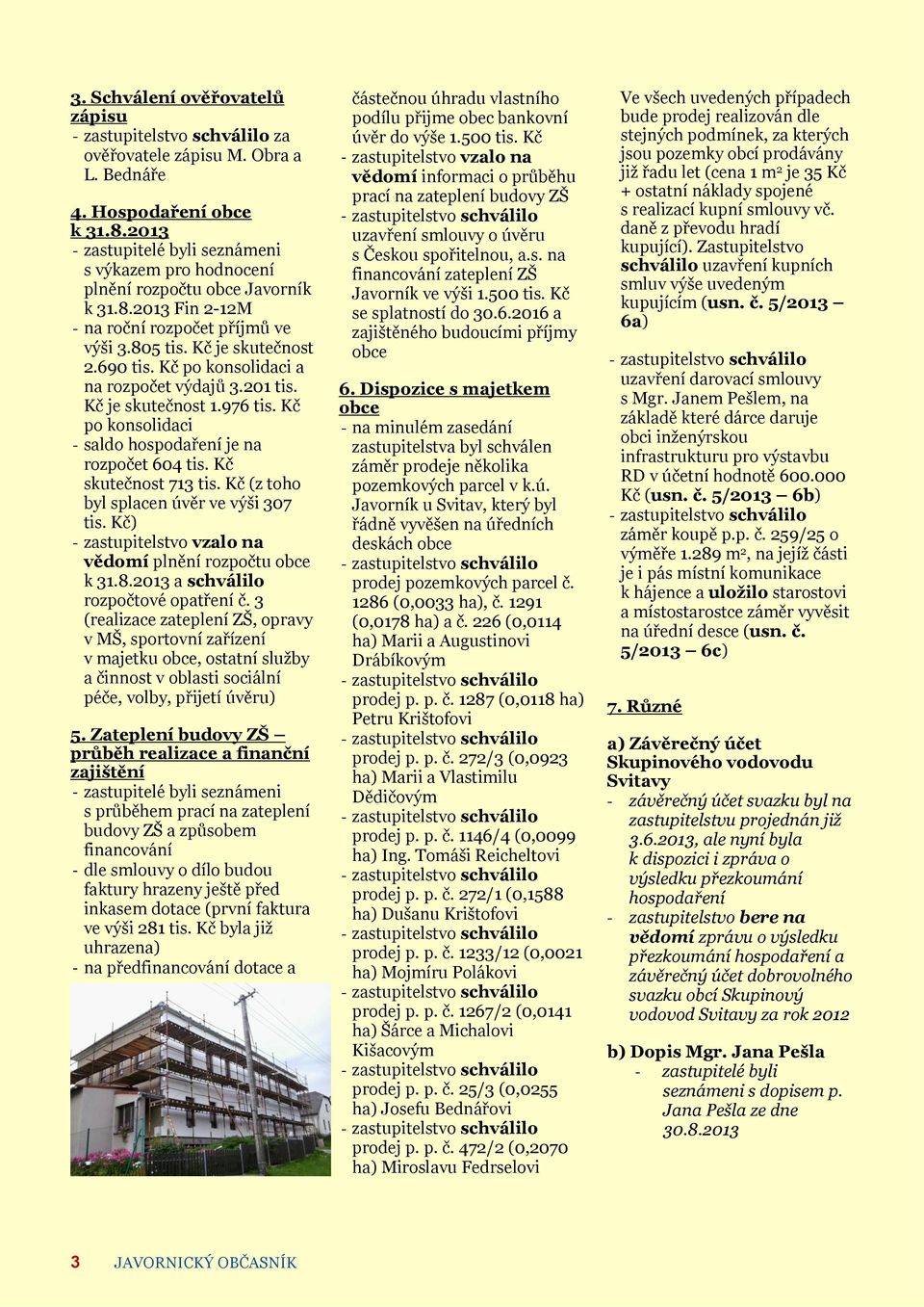Kč (z toho byl splacen úvěr ve výši 307 tis. Kč) - zastupitelstvo vzalo na vědomí plnění rozpočtu obce k 31.8.2013 a schválilo rozpočtové opatření č.