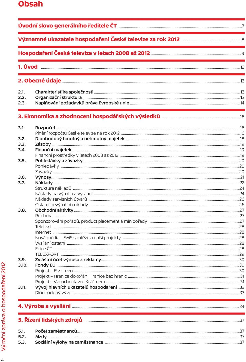 ..16 Výroční zpráva o hospodaření 2012 3.1. Rozpočet...16 Plnění rozpočtu České televize na rok 2012...16 3.2. Dlouhodobý hmotný a nehmotný majetek...18 3.3. Zásoby...19 3.4. Finanční majetek.