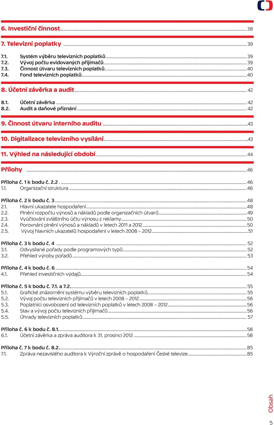 Digitalizace televizního vysílání...43 11. Výhled na následující období... 44 Přílohy...46 Příloha č. 1 k bodu č. 2.2....46 1.1. Organizační struktura...46 Příloha č. 2 k bodu č. 3...48 2.1. Hlavní ukazatele hospodaření.