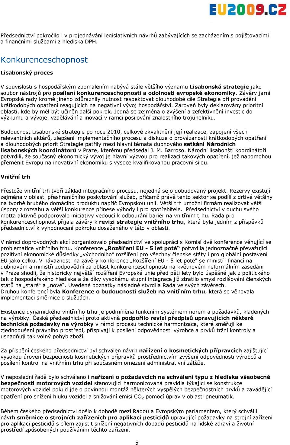 evropské ekonomiky. Závěry jarní Evropské rady kromě jiného zdůraznily nutnost respektovat dlouhodobé cíle Strategie při provádění krátkodobých opatření reagujících na negativní vývoj hospodářství.