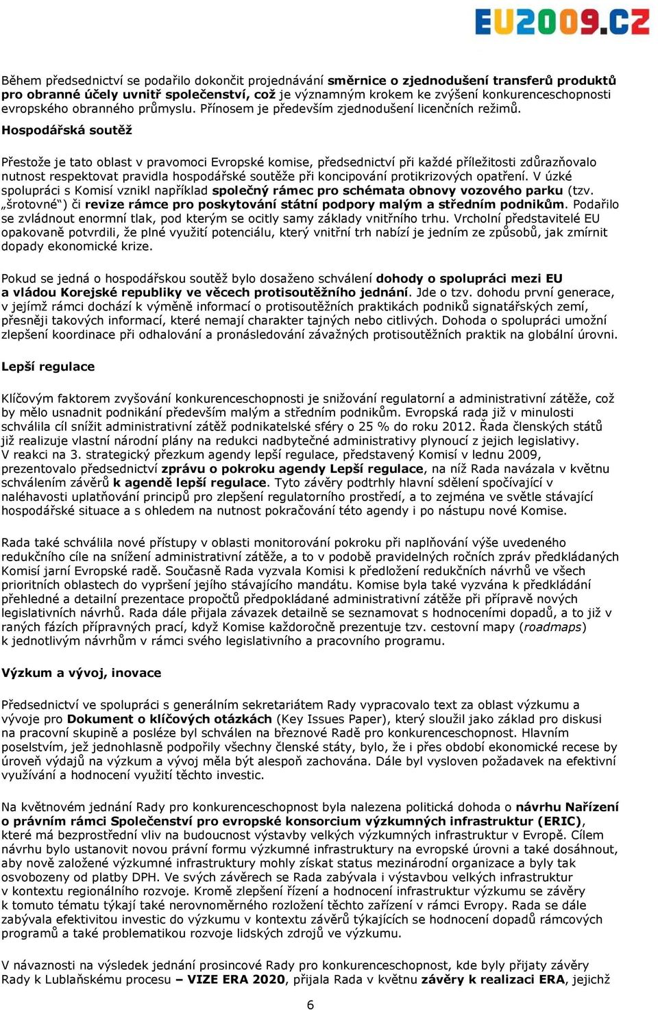 Hospodářská soutěž Přestože je tato oblast v pravomoci Evropské komise, předsednictví při každé příležitosti zdůrazňovalo nutnost respektovat pravidla hospodářské soutěže při koncipování