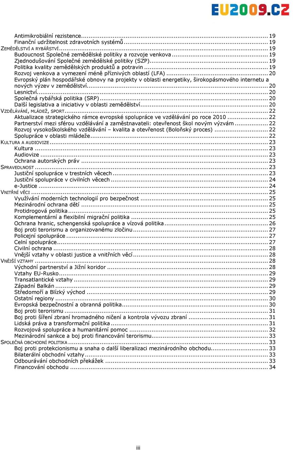 .. 20 Evropský plán hospodářské obnovy na projekty v oblasti energetiky, širokopásmového internetu a nových výzev v zemědělství... 20 Lesnictví... 20 Společná rybářská politika (SRP).