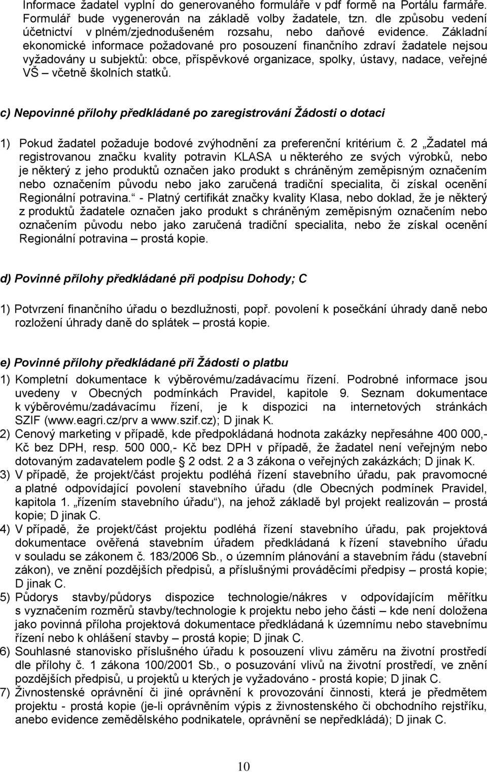 Základní ekonomické informace požadované pro posouzení finančního zdraví žadatele nejsou vyžadovány u subjektů: obce, příspěvkové organizace, spolky, ústavy, nadace, veřejné VŠ včetně školních statků.