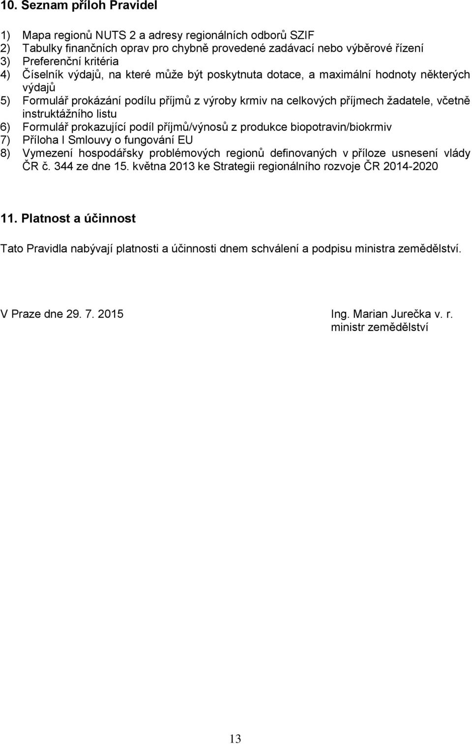 Formulář prokazující podíl příjmů/výnosů z produkce biopotravin/biokrmiv 7) Příloha I Smlouvy o fungování EU 8) Vymezení hospodářsky problémových regionů definovaných v příloze usnesení vlády ČR č.