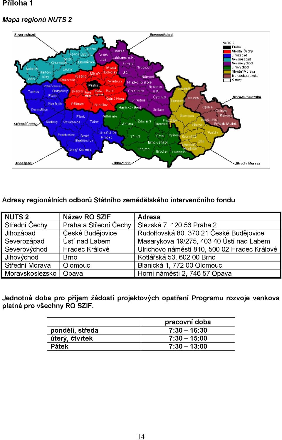 náměstí 810, 500 02 Hradec Králové Jihovýchod Brno Kotlářská 53, 602 00 Brno Střední Morava Olomouc Blanická 1, 772 00 Olomouc Moravskoslezsko Opava Horní náměstí 2, 746 57 Opava