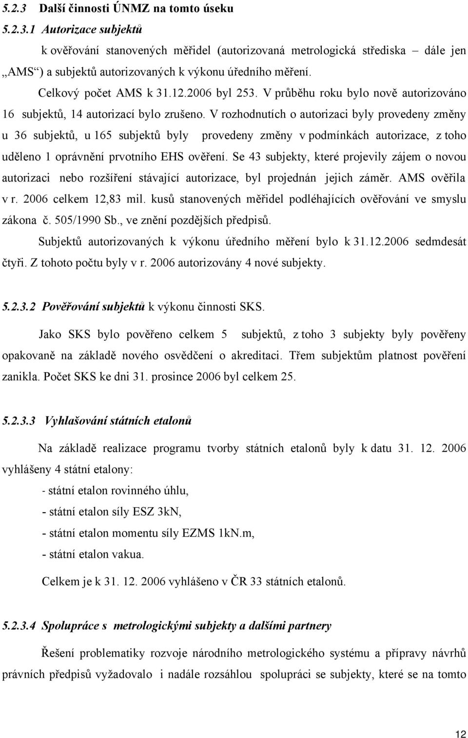 V rozhodnutích o autorizaci byly provedeny změny u 36 subjektů, u 165 subjektů byly provedeny změny v podmínkách autorizace, z toho uděleno 1 oprávnění prvotního EHS ověření.