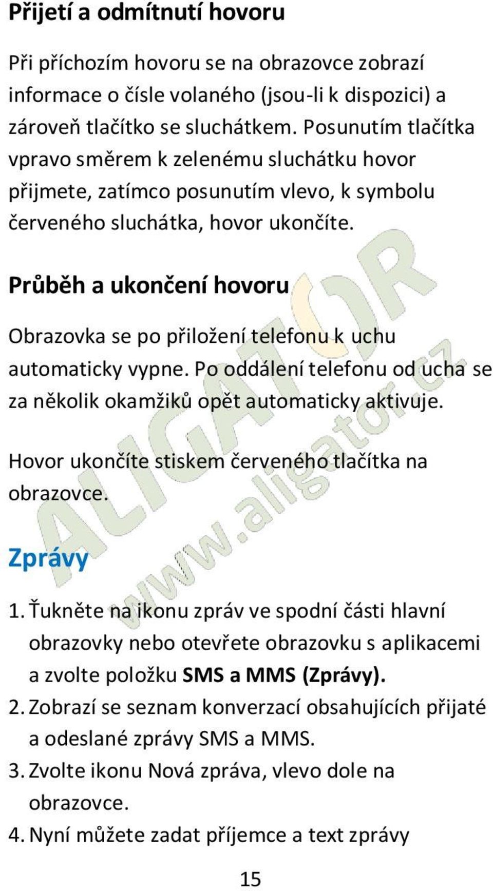 Průběh a ukončení hovoru Obrazovka se po přiložení telefonu k uchu automaticky vypne. Po oddálení telefonu od ucha se za několik okamžiků opět automaticky aktivuje.