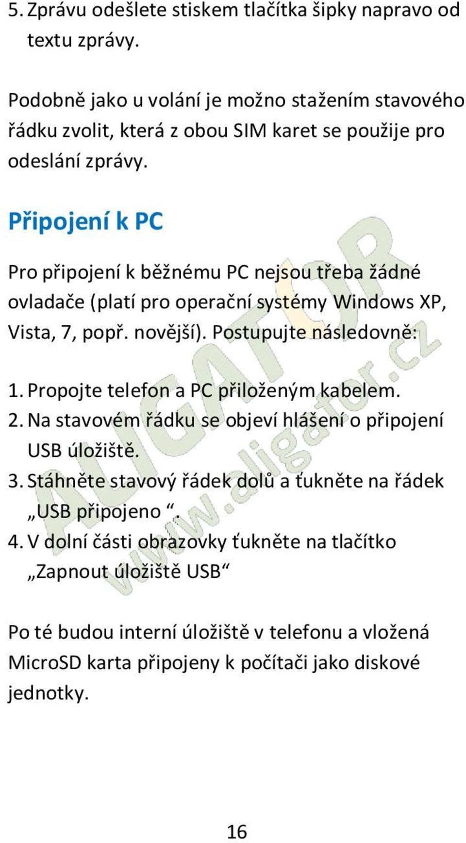 Připojení k PC Pro připojení k běžnému PC nejsou třeba žádné ovladače (platí pro operační systémy Windows XP, Vista, 7, popř. novější). Postupujte následovně: 1.