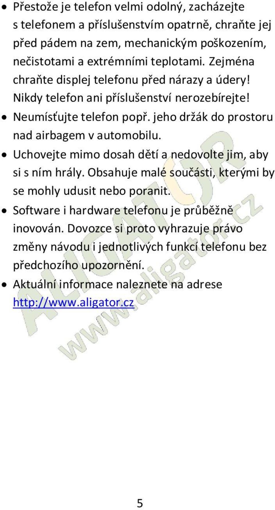 jeho držák do prostoru nad airbagem v automobilu. Uchovejte mimo dosah dětí a nedovolte jim, aby si s ním hrály.