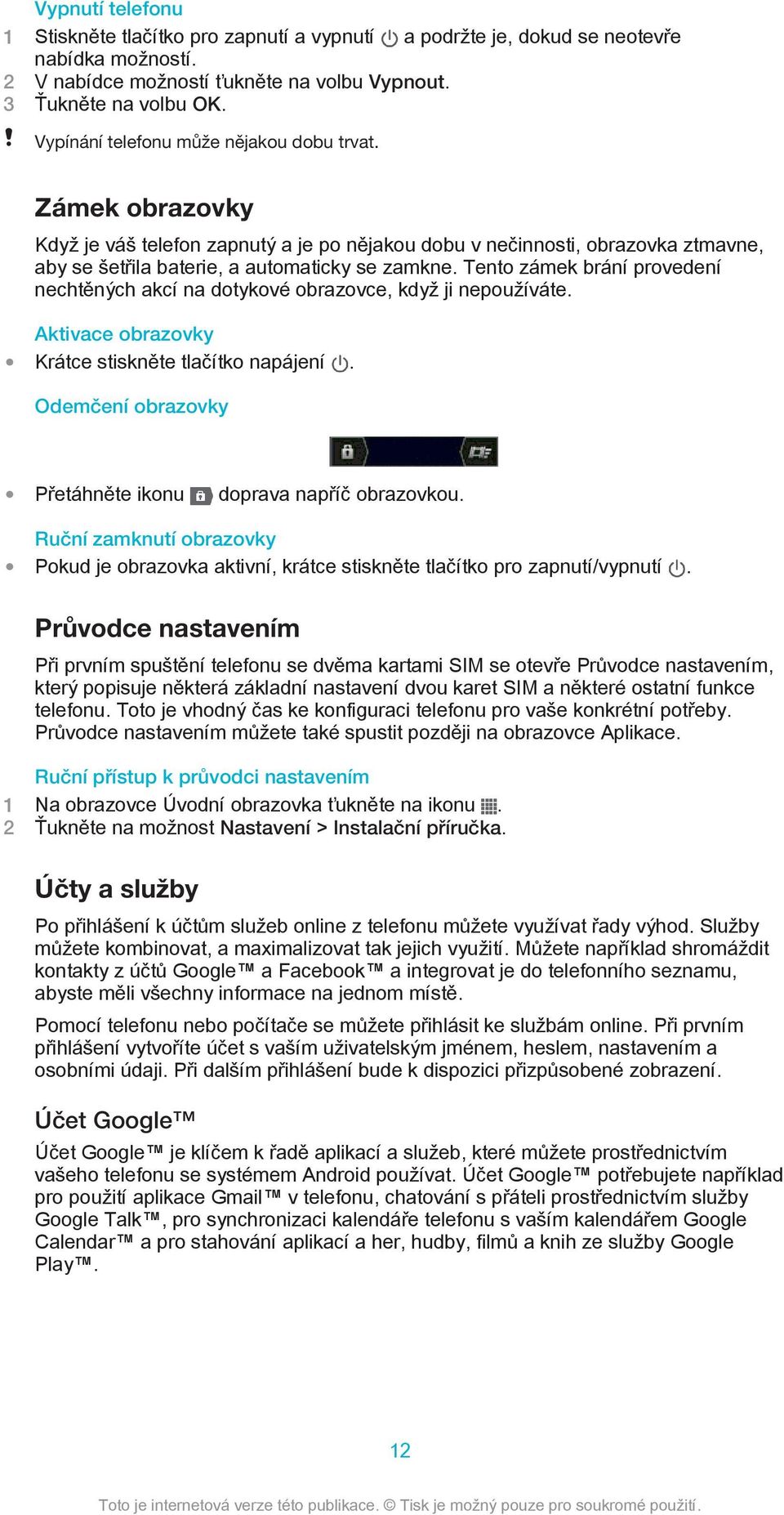 Tento zámek brání provedení nechtěných akcí na dotykové obrazovce, když ji nepoužíváte. Aktivace obrazovky Krátce stiskněte tlačítko napájení.