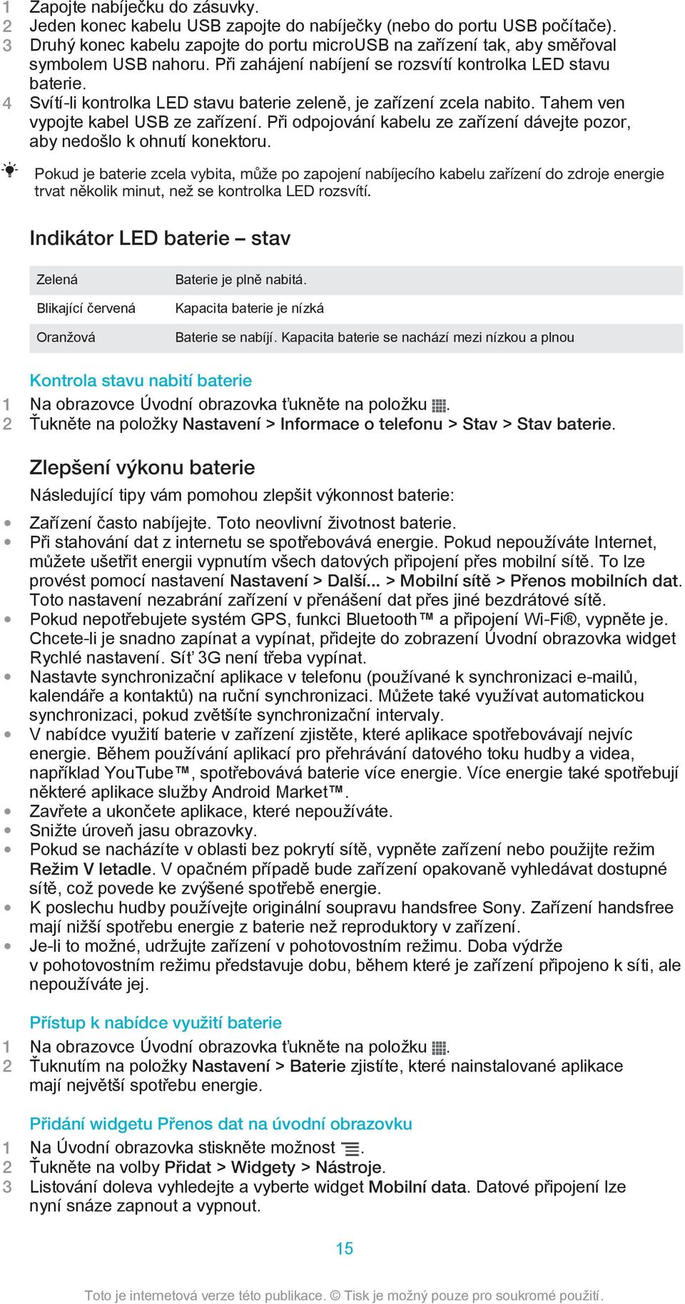 4 Svítí-li kontrolka LED stavu baterie zeleně, je zařízení zcela nabito. Tahem ven vypojte kabel USB ze zařízení. Při odpojování kabelu ze zařízení dávejte pozor, aby nedošlo k ohnutí konektoru.