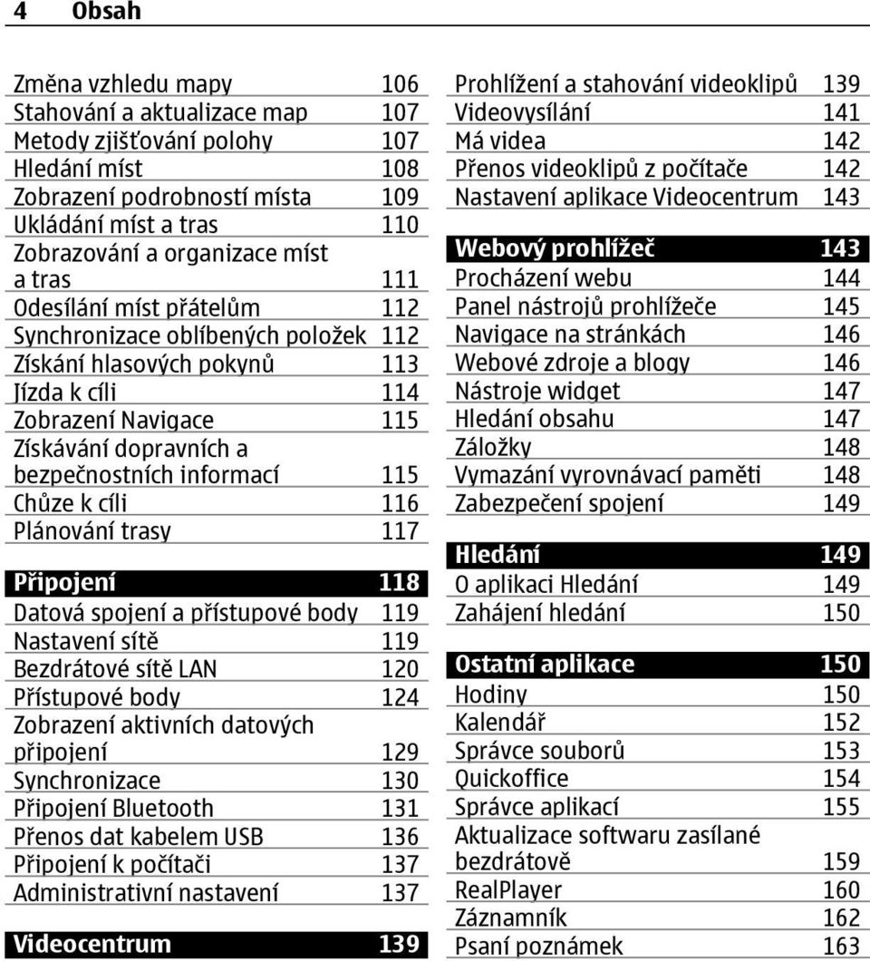 Chůze k cíli 116 Plánování trasy 117 Připojení 118 Datová spojení a přístupové body 119 Nastavení sítě 119 Bezdrátové sítě LAN 120 Přístupové body 124 Zobrazení aktivních datových připojení 129