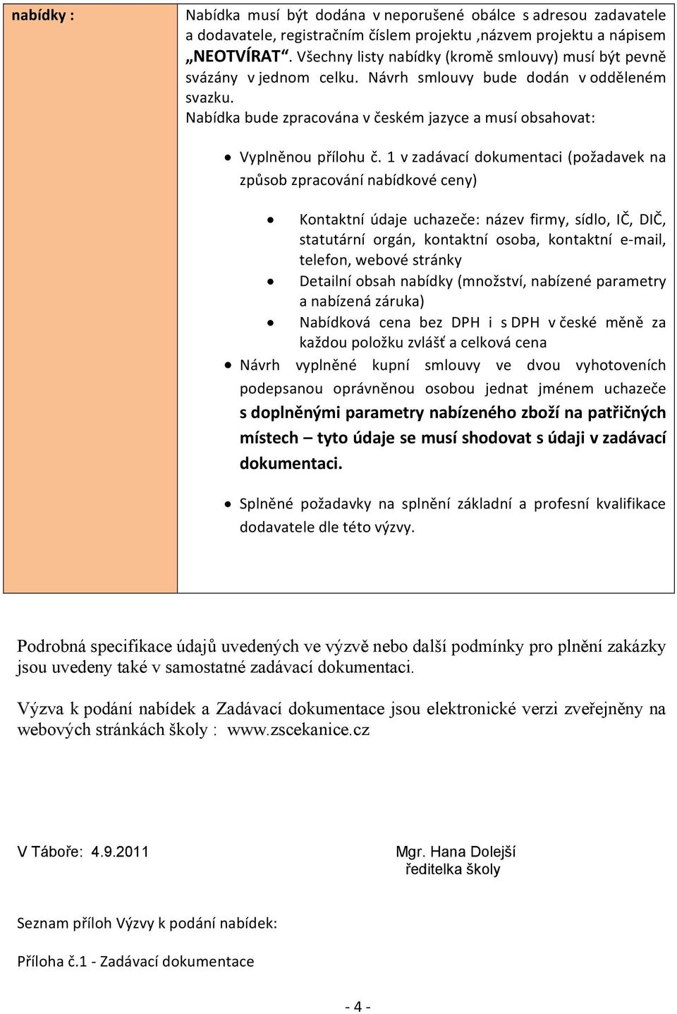 1 v zadávací dokumentaci (požadavek na způsob zpracování nabídkové ceny) Kontaktní údaje uchazeče: název firmy, sídlo, IČ, DIČ, statutární orgán, kontaktní osoba, kontaktní e mail, telefon, webové