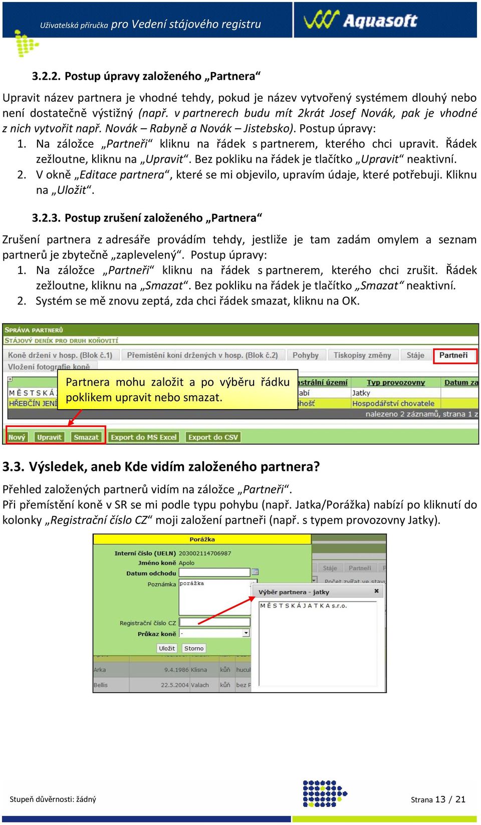 v partnerech budu mít 2krát Josef Novák, pak je vhodné z nich vytvořit např. Novák Rabyně a Novák Jistebsko). Postup úpravy: 1. Na záložce Partneři kliknu na řádek s partnerem, kterého chci upravit.