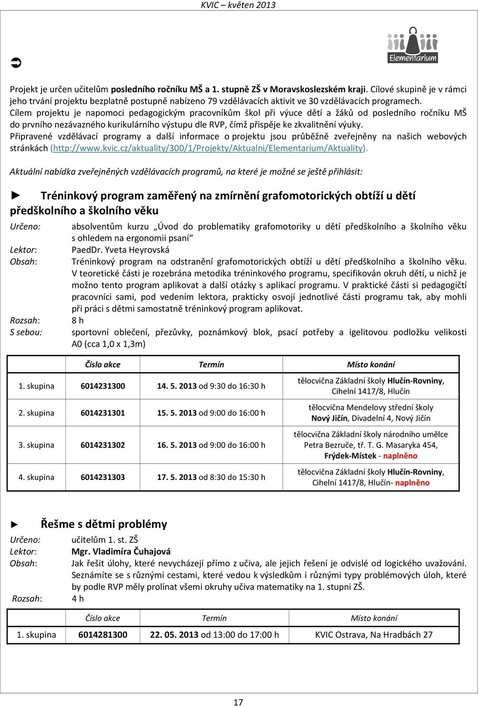 Cílem projektu je napomoci pedagogickým pracovníkům škol při výuce dětí a žáků od posledního ročníku MŠ do prvního nezávazného kurikulárního výstupu dle RVP, čímž přispěje ke zkvalitnění výuky.