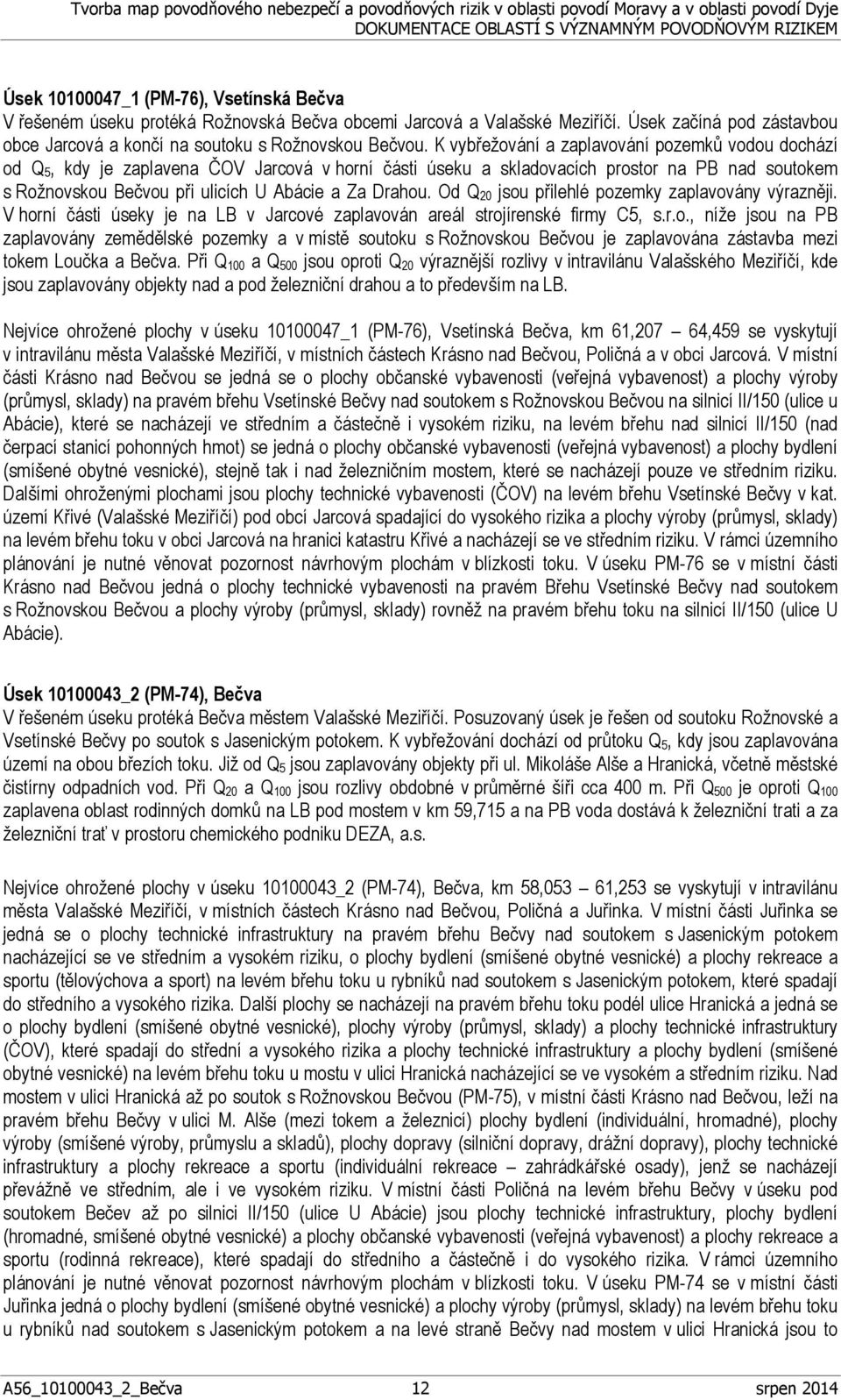 Drahou. Od Q 20 jsou přilehlé pozemky zaplavovány výrazněji. V horní části úseky je na LB v Jarcové zaplavován areál strojírenské firmy C5, s.r.o., níže jsou na PB zaplavovány zemědělské pozemky a v místě soutoku s Rožnovskou Bečvou je zaplavována zástavba mezi tokem Loučka a Bečva.