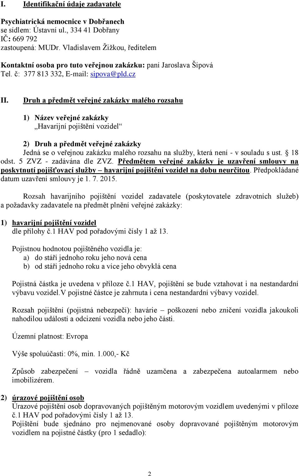 Druh a předmět veřejné zakázky malého rozsahu 1) Název veřejné zakázky Havarijní pojištění vozidel 2) Druh a předmět veřejné zakázky Jedná se o veřejnou zakázku malého rozsahu na služby, která není -