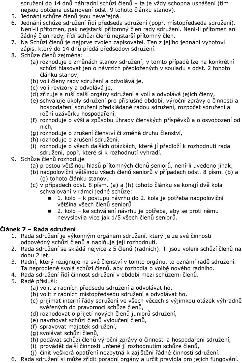 Není-li přítomen ani žádný člen rady, řídí schůzi členů nejstarší přítomný člen. 7. Na Schůzi členů je nejprve zvolen zapisovatel.
