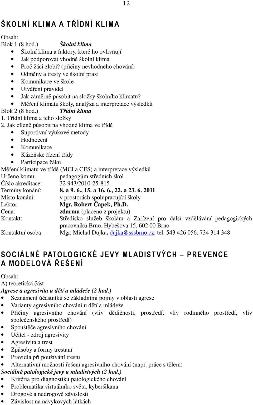 Měření klimatu školy, analýza a interpretace výsledků Blok 2 (8 hod.) Třídní klima 1. Třídní klima a jeho složky 2.