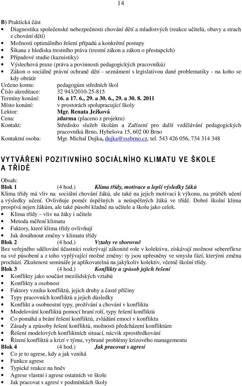 seznámení s legislativou dané problematiky - na koho se kdy obrátit Určeno komu: pedagogům středních škol Číslo akreditace: 32 943/2010-25-815 Termíny konání: 16. a 17. 6., 29. a 30. 6., 29. a 30. 8.