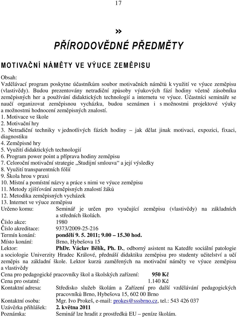 Účastníci semináře se naučí organizovat zeměpisnou vycházku, budou seznámen i s možnostmi projektové výuky a možnostmi hodnocení zeměpisných znalostí. 1. Motivace ve škole 2. Motivační hry 3.