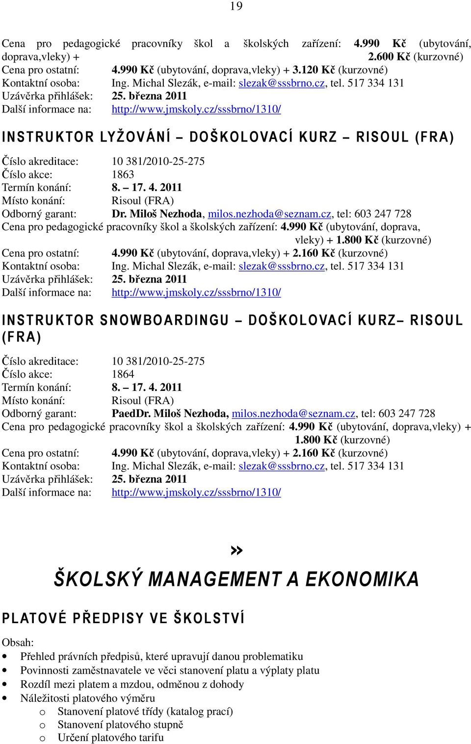 cz/sssbrno/1310/ I NSTRUKTOR LYŽOVÁNÍ DOŠKOLOVACÍ KURZ RISO UL (FRA) Číslo akreditace: 10 381/2010-25-275 Číslo akce: 1863 Termín konání: 8. 17. 4. 2011 Místo konání: Risoul (FRA) Odborný garant: Dr.