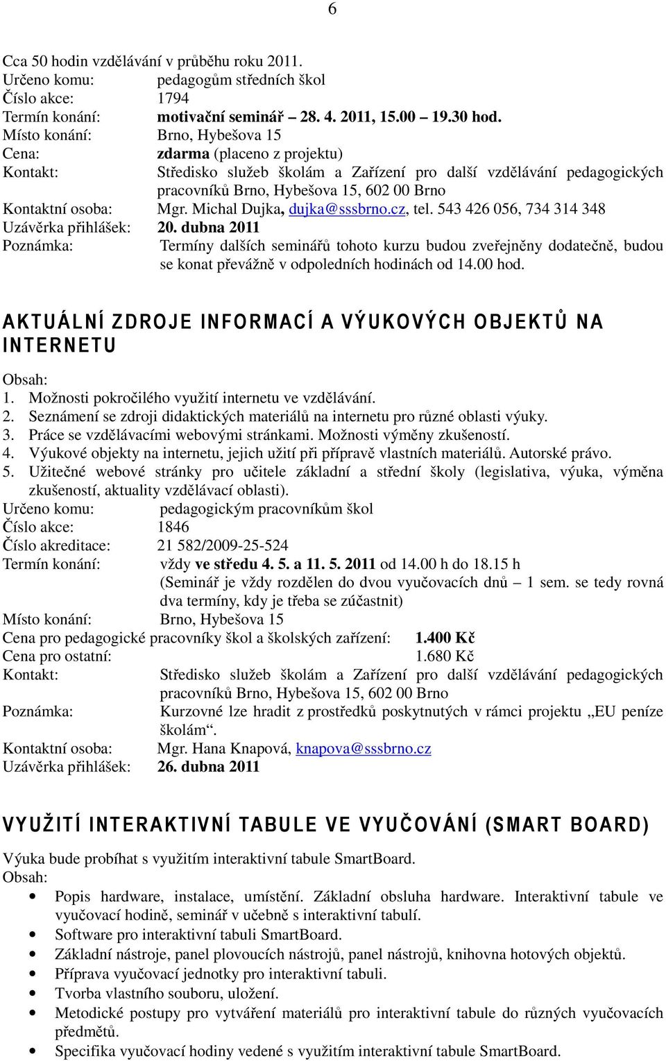 dubna 2011 Termíny dalších seminářů tohoto kurzu budou zveřejněny dodatečně, budou se konat převážně v odpoledních hodinách od 14.00 hod.