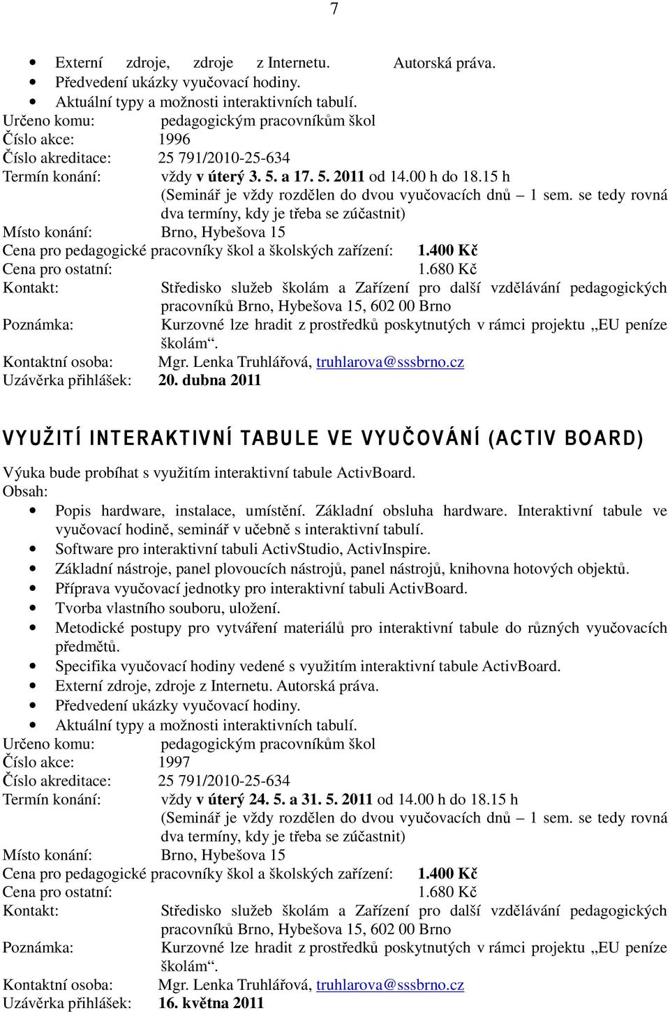 15 h (Seminář je vždy rozdělen do dvou vyučovacích dnů 1 sem. se tedy rovná dva termíny, kdy je třeba se zúčastnit) Cena pro pedagogické pracovníky škol a školských zařízení: 1.