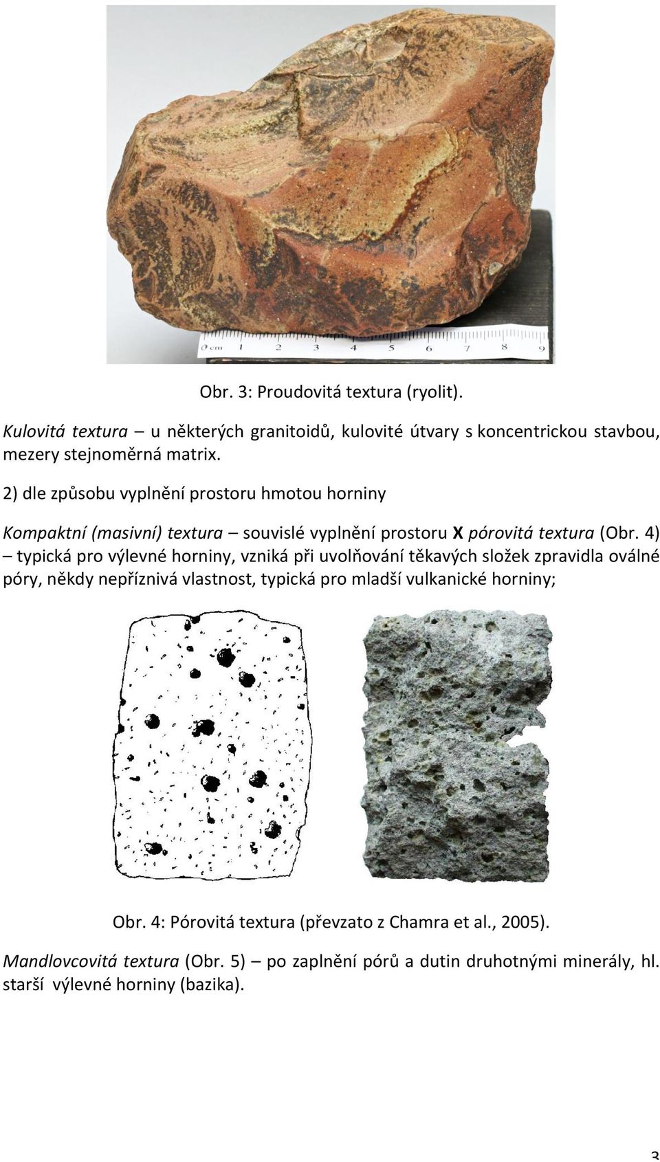 4) typická pro výlevné horniny, vzniká při uvolňování těkavých složek zpravidla oválné póry, někdy nepříznivá vlastnost, typická pro mladší vulkanické