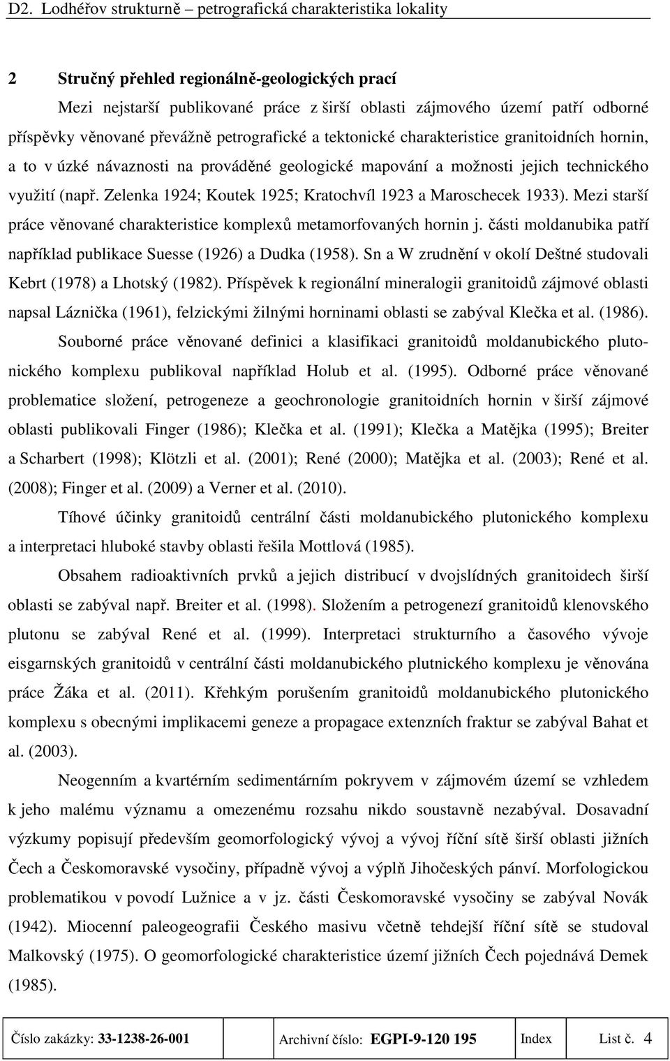 Mezi starší práce věnované charakteristice komplexů metamorfovaných hornin j. části moldanubika patří například publikace Suesse (1926) a Dudka (1958).