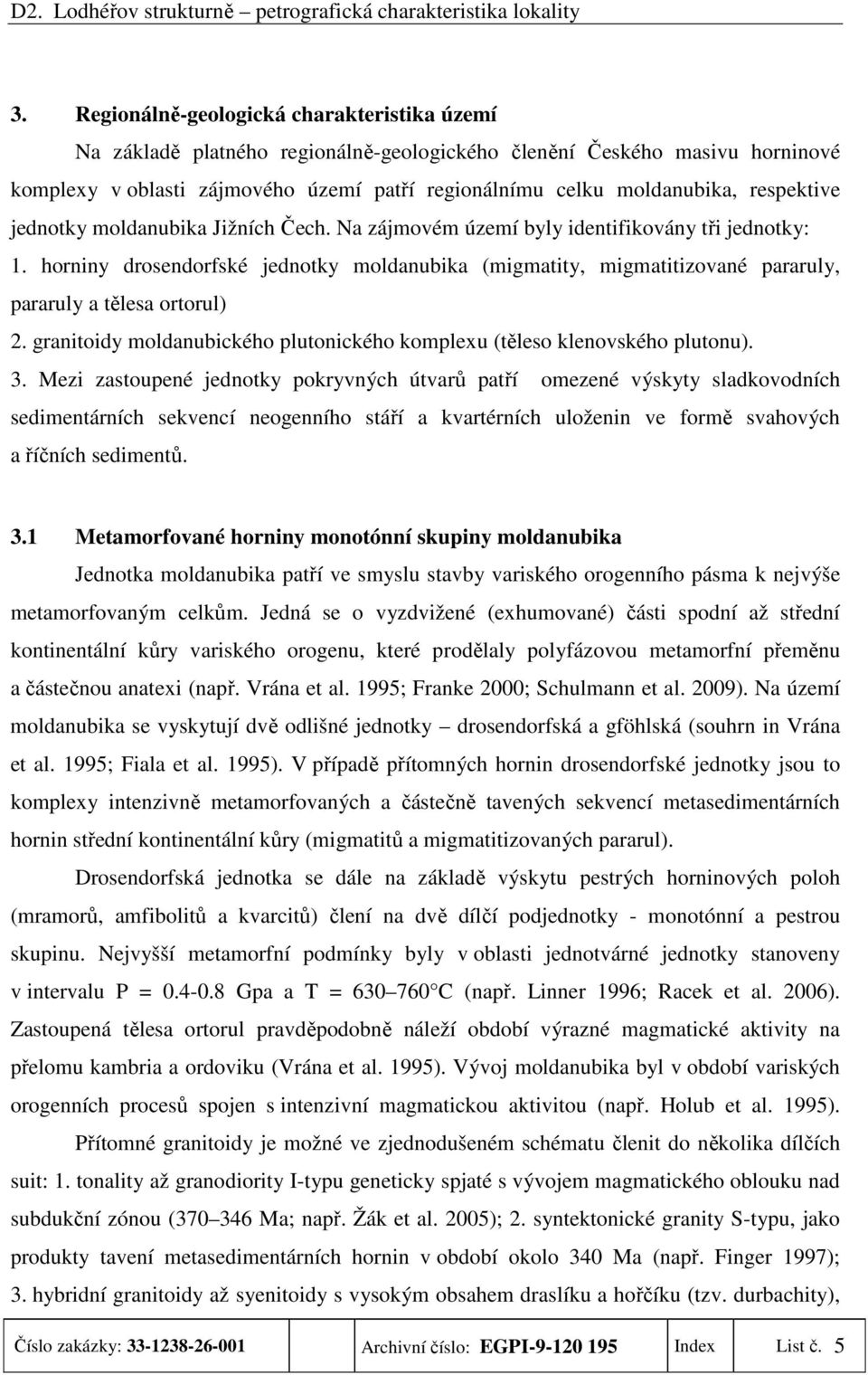 horniny drosendorfské jednotky moldanubika (migmatity, migmatitizované pararuly, pararuly a tělesa ortorul) 2. granitoidy moldanubického plutonického komplexu (těleso klenovského plutonu). 3.