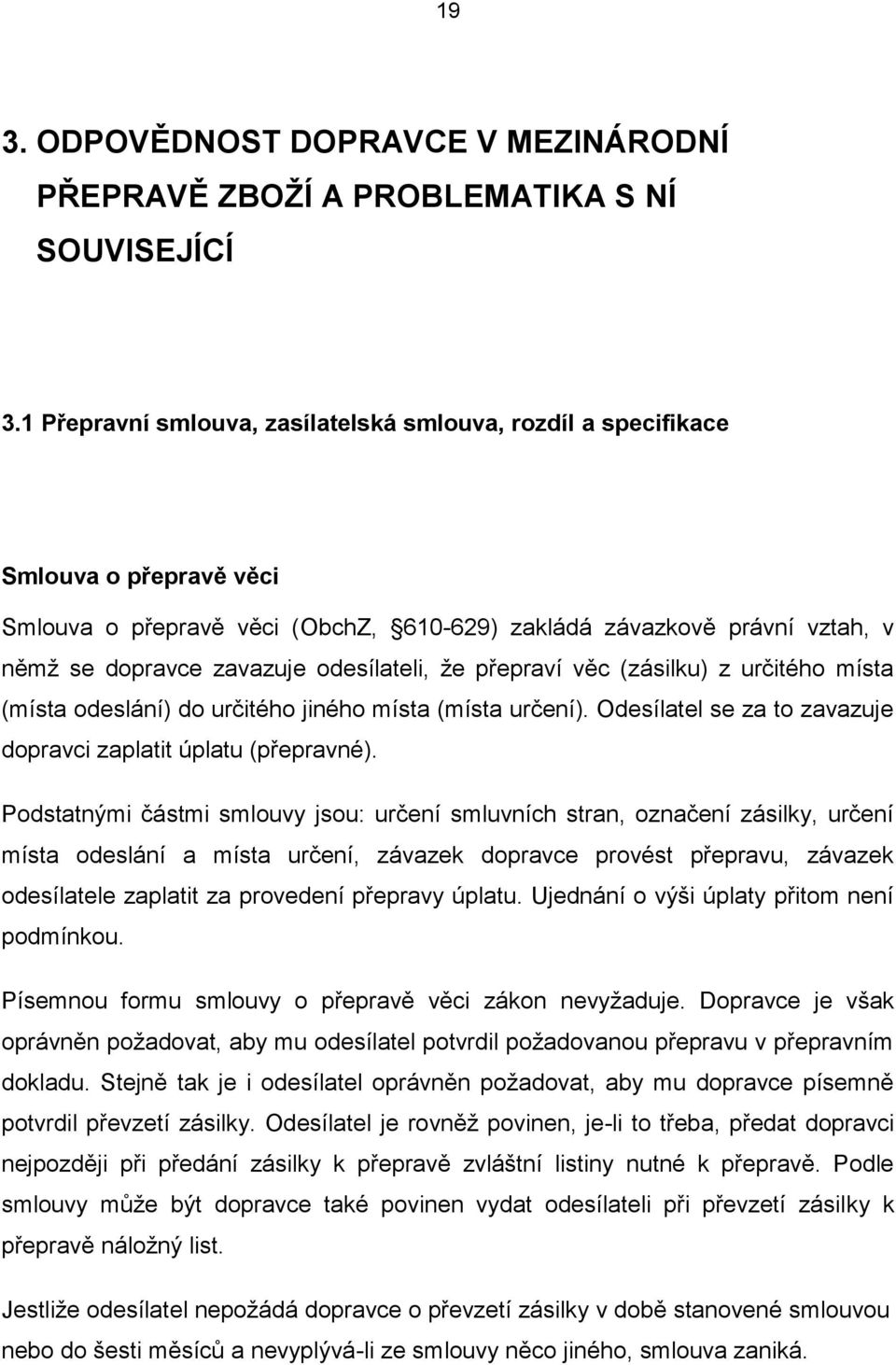 odesílateli, ţe přepraví věc (zásilku) z určitého místa (místa odeslání) do určitého jiného místa (místa určení). Odesílatel se za to zavazuje dopravci zaplatit úplatu (přepravné).