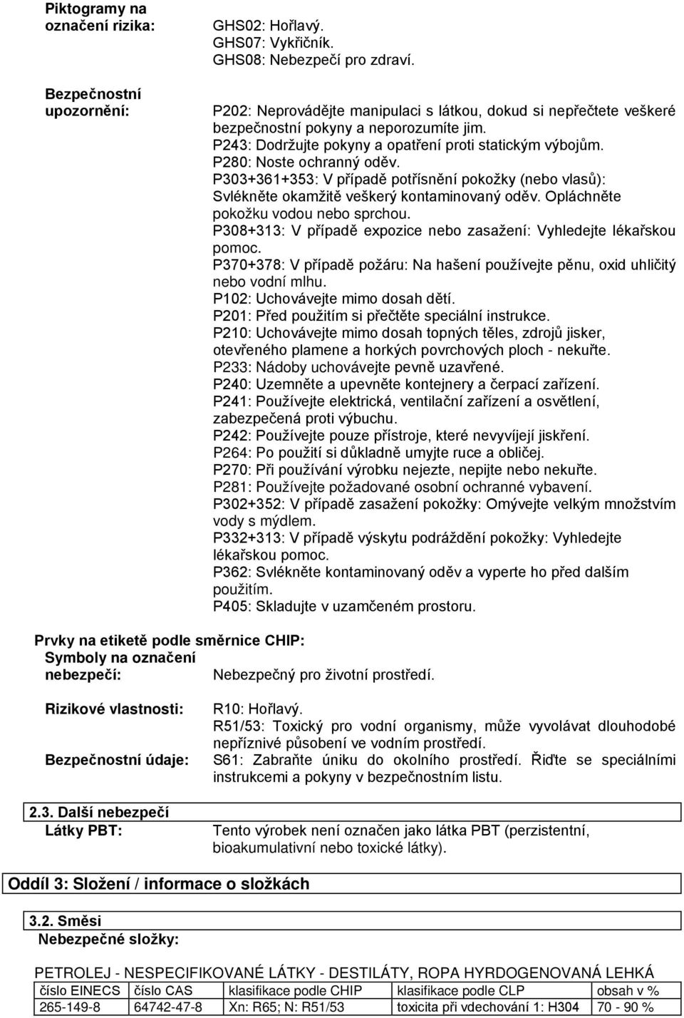 P303+361+353: V případě potřísnění pokožky (nebo vlasů): Svlékněte okamžitě veškerý kontaminovaný oděv. Opláchněte pokožku vodou nebo sprchou.