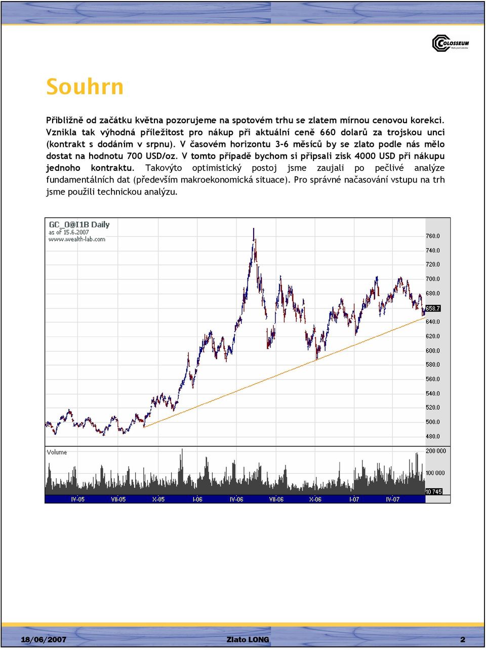 V časovém horizontu 3-6 měsíců by se zlato podle nás mělo dostat na hodnotu 700 USD/oz.