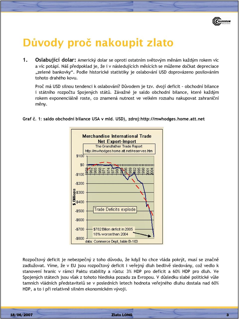 Proč má USD silnou tendenci k oslabování? Důvodem je tzv. dvojí deficit obchodní bilance i státního rozpočtu Spojených států.