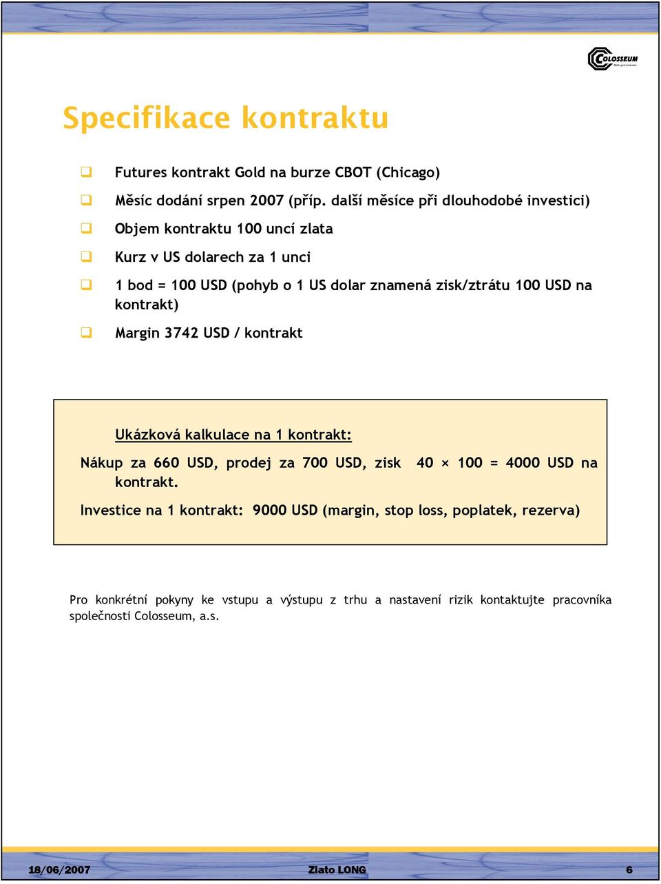 zisk/ztrátu 100 USD na kontrakt) Margin 3742 USD / kontrakt Ukázková kalkulace na 1 kontrakt: Nákup za 660 USD, prodej za 700 USD, zisk 40 100 = 4000