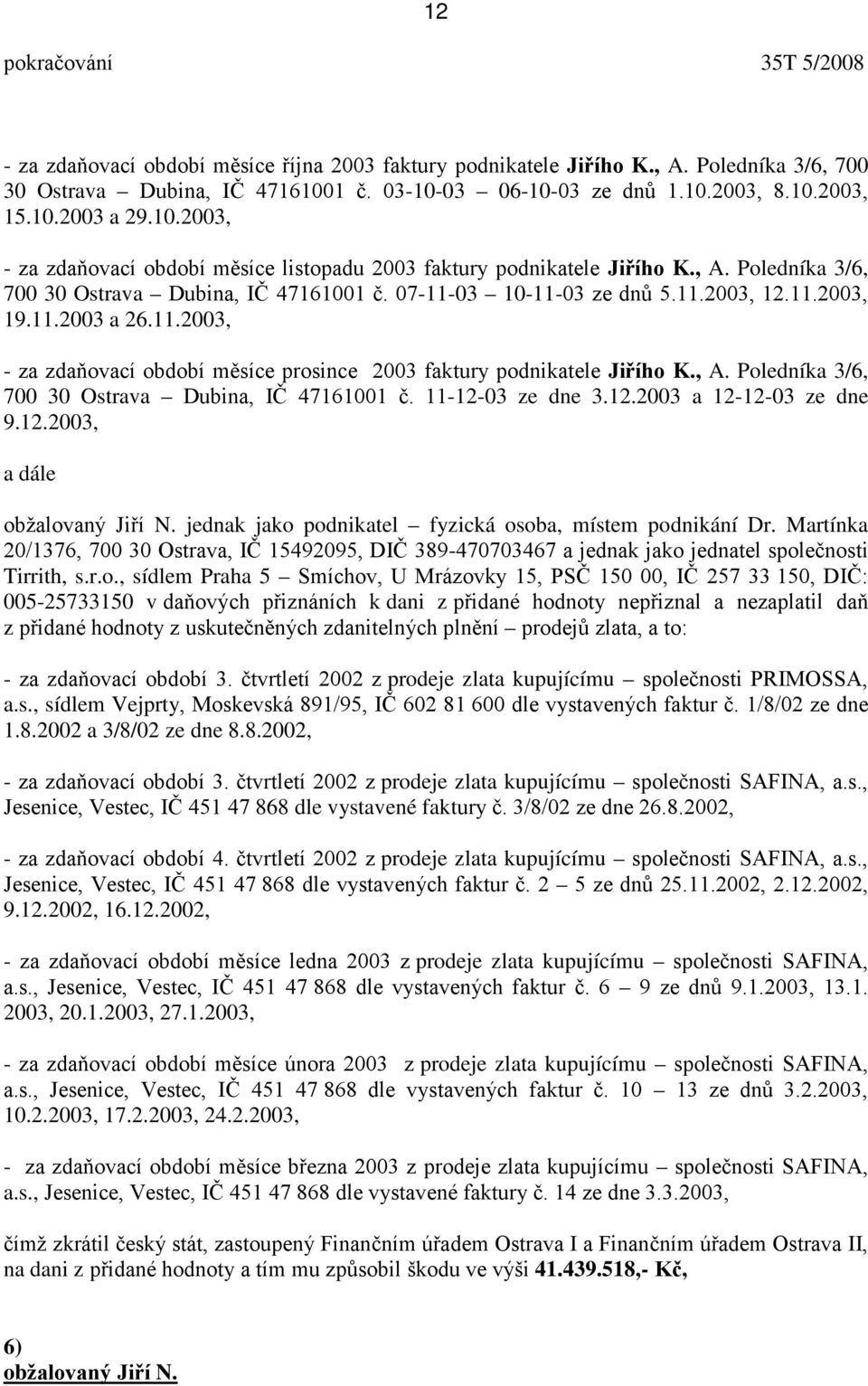 Poledníka 3/6, 700 30 Ostrava Dubina, IČ 47161001 č. 07-11-03 10-11-03 ze dnů 5.11.2003, 12.11.2003, 19.11.2003 a 26.11.2003, - za zdaňovací období měsíce prosince 2003 faktury podnikatele Jiřího K.