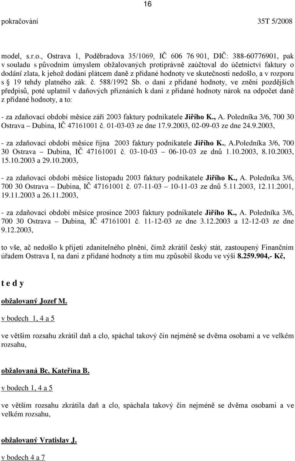 , Ostrava 1, Poděbradova 35/1069, IČ 606 76 901, DIČ: 388-60776901, pak v souladu s původním úmyslem obžalovaných protiprávně zaúčtoval do účetnictví faktury o dodání zlata, k jehož dodání plátcem