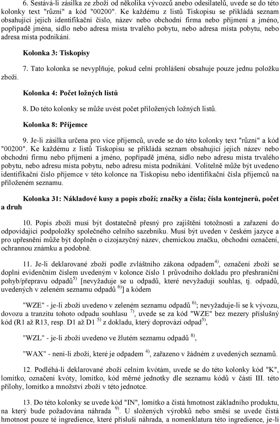 adresa místa pobytu, nebo adresa místa podnikání. Kolonka 3: Tiskopisy zboţí. 7. Tato kolonka se nevyplňuje, pokud celní prohlášení obsahuje pouze jednu poloţku Kolonka 4: Počet loţných listů 8.