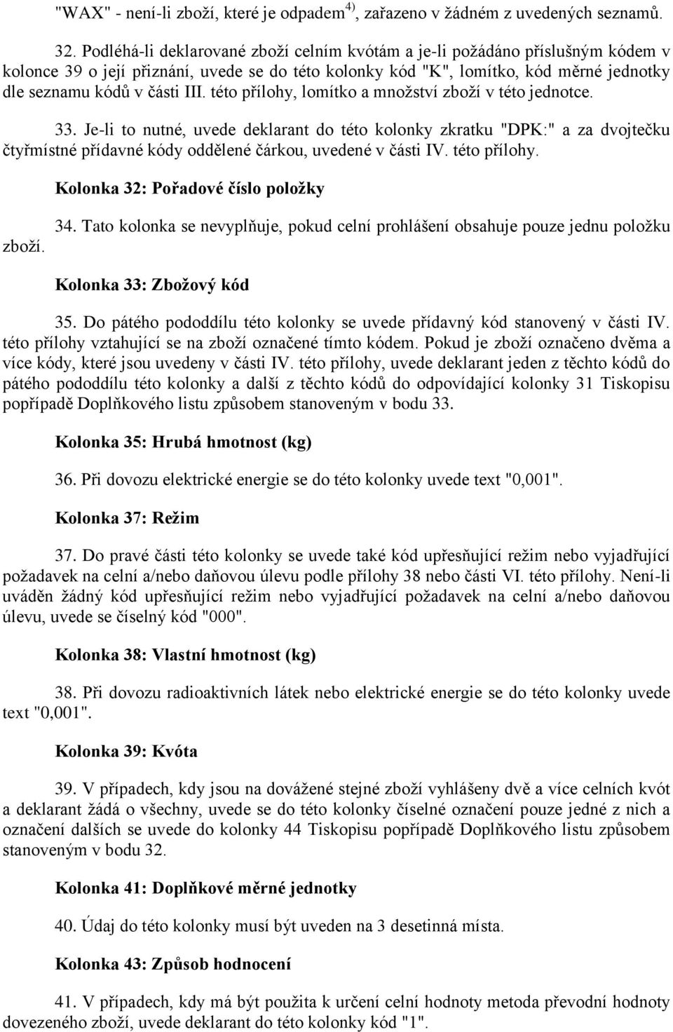 této přílohy, lomítko a mnoţství zboţí v této jednotce. 33. Je-li to nutné, uvede deklarant do této kolonky zkratku "DPK:" a za dvojtečku čtyřmístné přídavné kódy oddělené čárkou, uvedené v části IV.