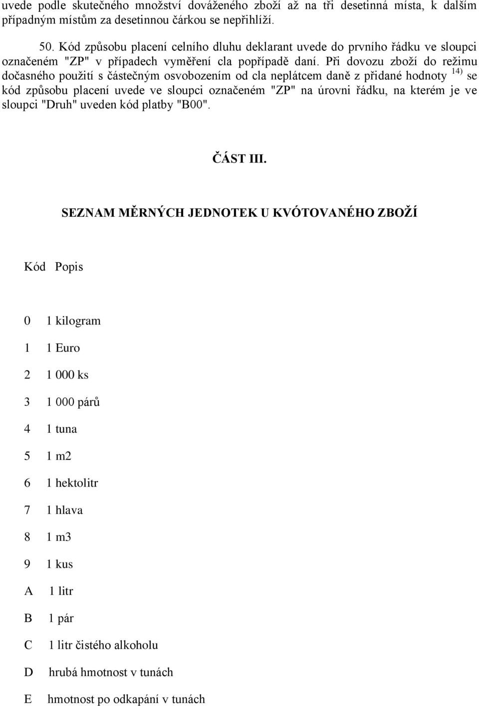 Při dovozu zboţí do reţimu dočasného pouţití s částečným osvobozením od cla neplátcem daně z přidané hodnoty 14) se kód způsobu placení uvede ve sloupci označeném "ZP" na úrovni řádku, na