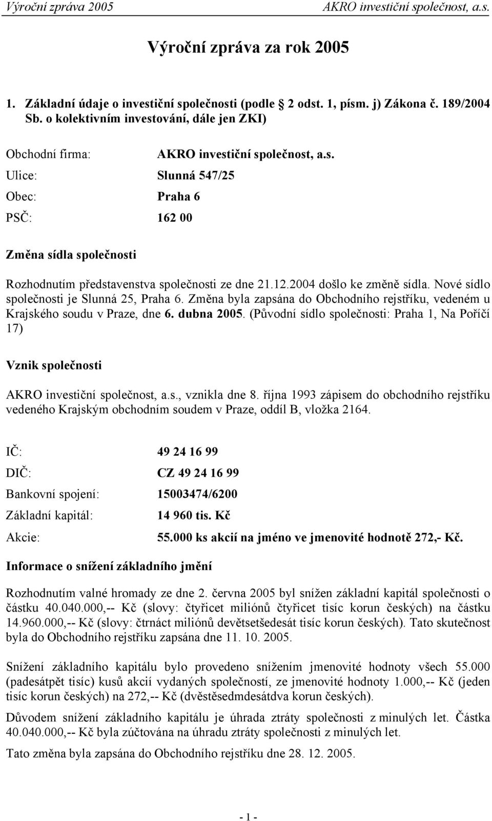 2004 došlo ke změně sídla. Nové sídlo společnosti je Slunná 25, Praha 6. Změna byla zapsána do Obchodního rejstříku, vedeném u Krajského soudu v Praze, dne 6. dubna 2005.