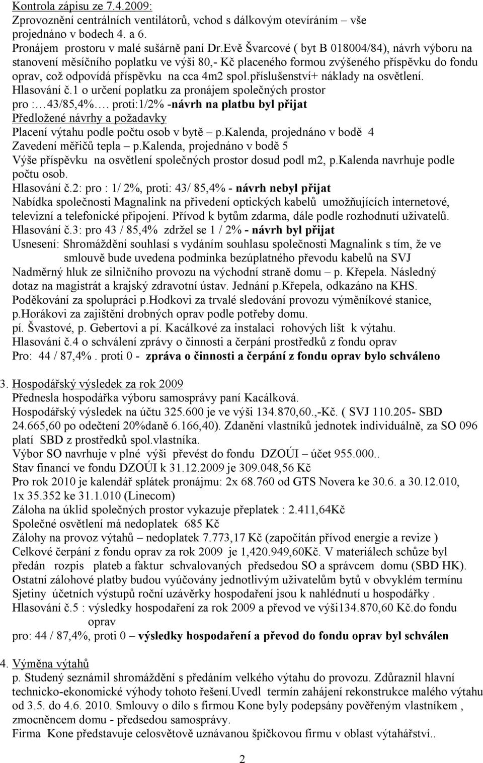 příslušenství+ náklady na osvětlení. Hlasování č.1 o určení poplatku za pronájem společných prostor pro : 43/85,4%.