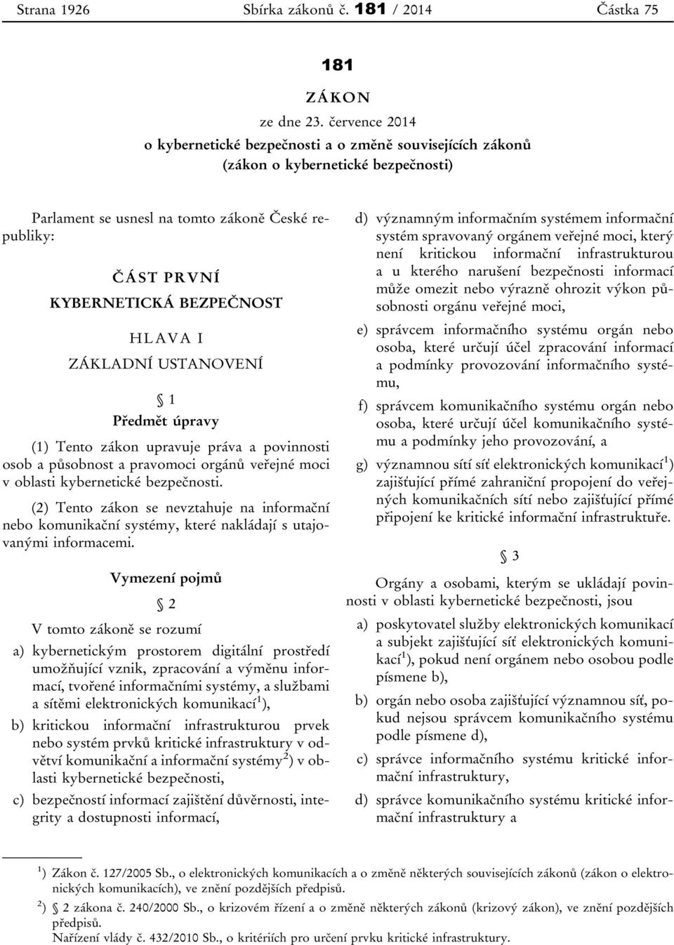 HLAVA I ZÁKLADNÍ USTANOVENÍ 1 Předmět úpravy (1) Tento zákon upravuje práva a povinnosti osob a působnost a pravomoci orgánů veřejné moci v oblasti kybernetické bezpečnosti.