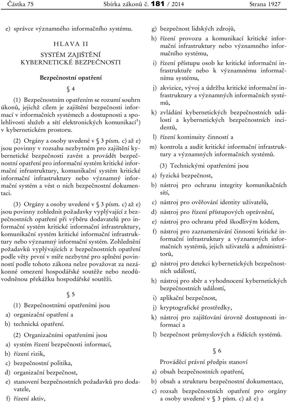 systémech a dostupnosti a spolehlivosti služeb a sítí elektronických komunikací 1 ) v kybernetickém prostoru. (2) Orgány a osoby uvedené v 3 písm.